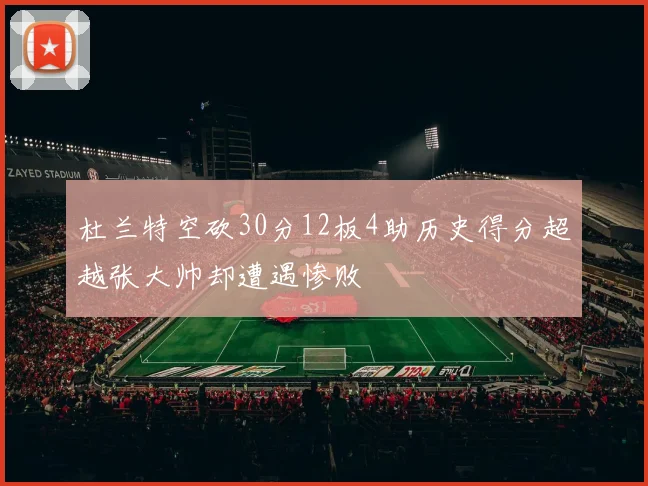 杜兰特空砍30分12板4助历史得分超越张大帅却遭遇惨败