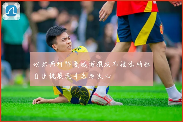 切尔西对阵曼城海报发布福法纳独自出镜展现斗志与决心