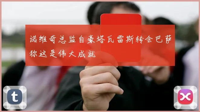 诺维奇总监自豪塔瓦雷斯转会巴萨称这是伟大成就