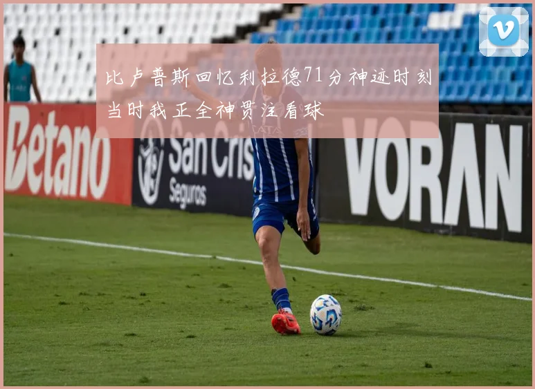 比卢普斯回忆利拉德71分神迹时刻当时我正全神贯注看球
