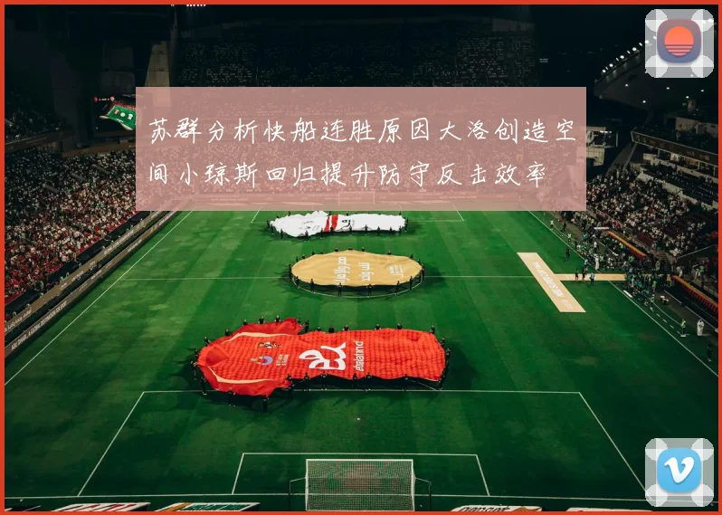 苏群分析快船连胜原因大洛创造空间小琼斯回归提升防守反击效率
