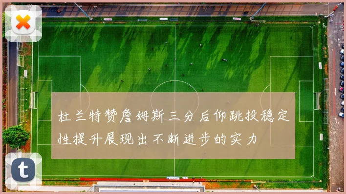 杜兰特赞詹姆斯三分后仰跳投稳定性提升展现出不断进步的实力