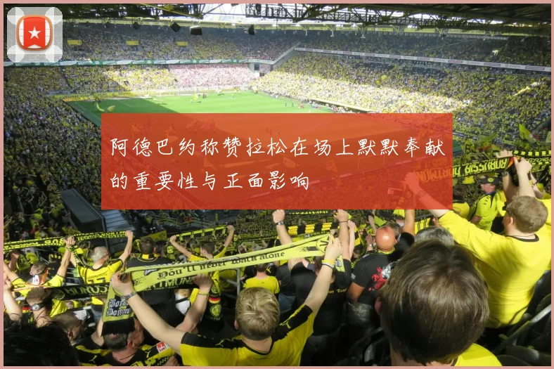 阿德巴约称赞拉松在场上默默奉献的重要性与正面影响