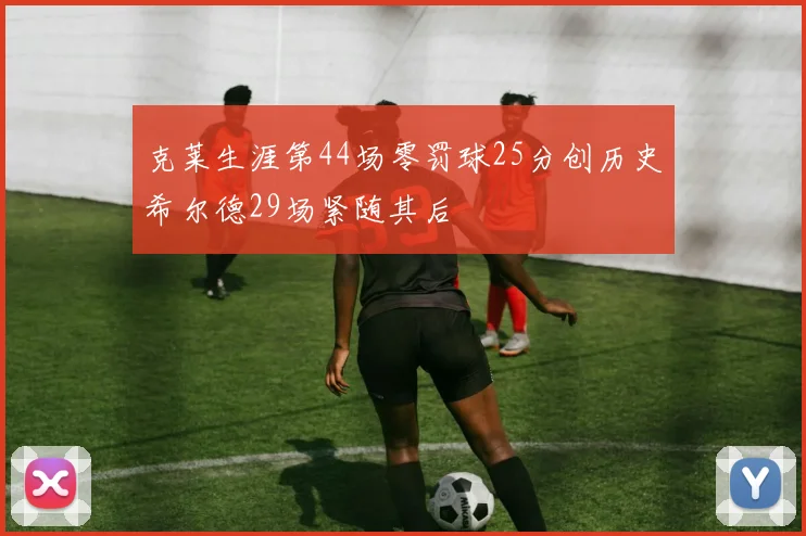 克莱生涯第44场零罚球25分创历史希尔德29场紧随其后