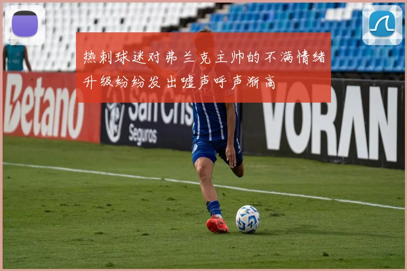 热刺球迷对弗兰克主帅的不满情绪升级纷纷发出嘘声呼声渐高