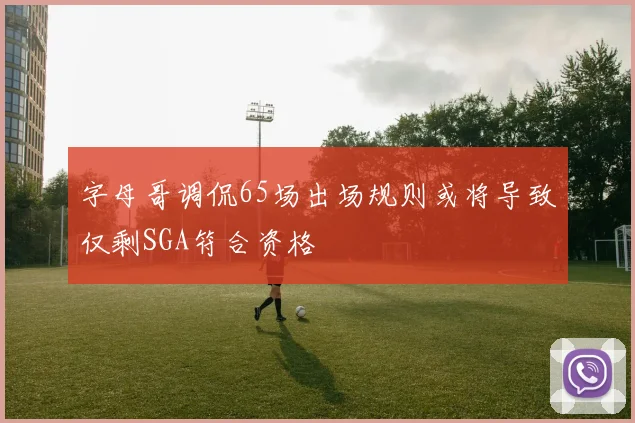 字母哥调侃65场出场规则或将导致仅剩SGA符合资格