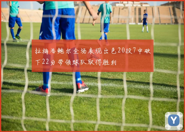 拉梅洛鲍尔全场表现出色20投7中砍下22分带领球队取得胜利