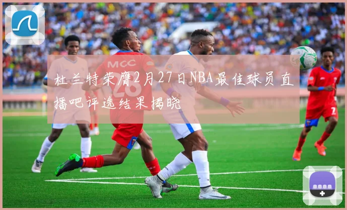 杜兰特荣膺2月27日NBA最佳球员直播吧评选结果揭晓